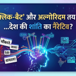 क्या 'क्लिक-बैट' और अल्गोरिदम तय करेंगे देश की शांति का नैरेटिव?